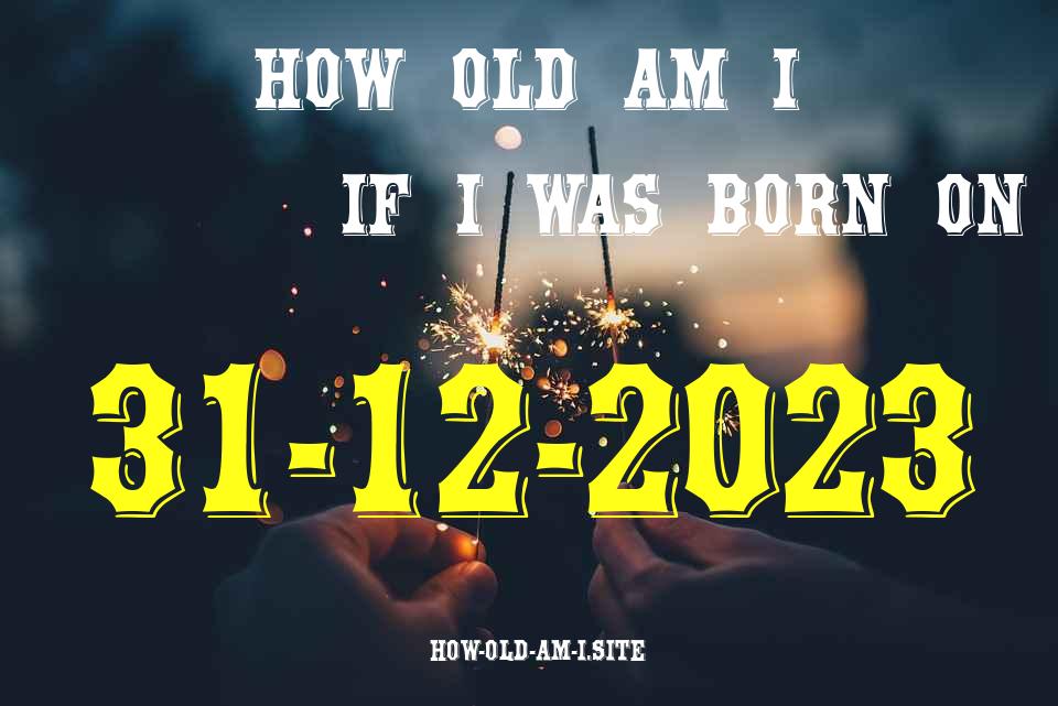 ᐈ Born On 31 December 2023 My Age in 2024? [100% ACCURATE Age Calculator!]